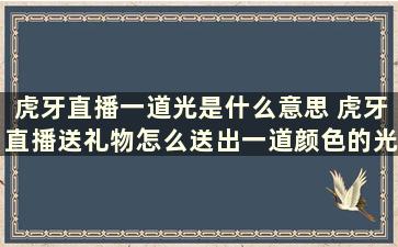 虎牙直播一道光是什么意思 虎牙直播送礼物怎么送出一道颜色的光